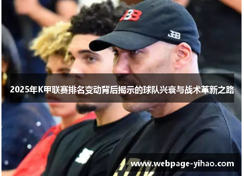 2025年K甲联赛排名变动背后揭示的球队兴衰与战术革新之路