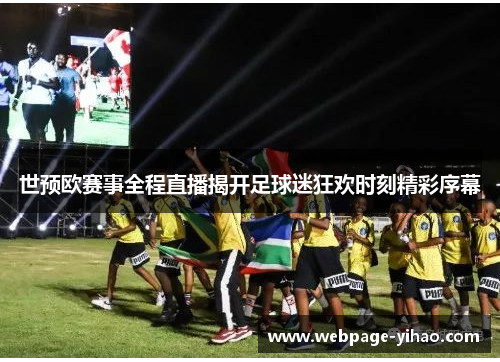 世预欧赛事全程直播揭开足球迷狂欢时刻精彩序幕