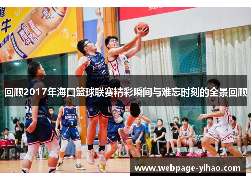 回顾2017年海口篮球联赛精彩瞬间与难忘时刻的全景回顾