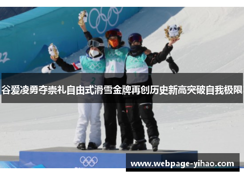 谷爱凌勇夺崇礼自由式滑雪金牌再创历史新高突破自我极限