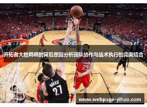 开拓者大胜鹈鹕的背后原因分析团队协作与战术执行的完美结合