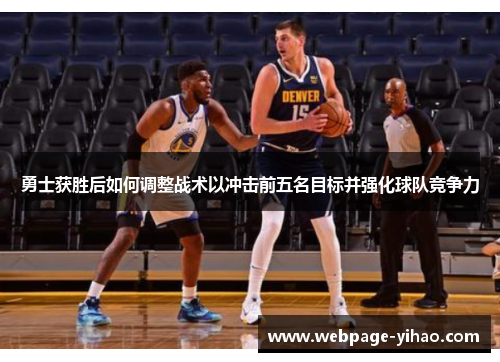 勇士获胜后如何调整战术以冲击前五名目标并强化球队竞争力