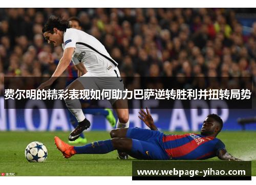 费尔明的精彩表现如何助力巴萨逆转胜利并扭转局势