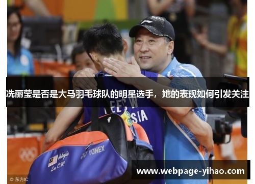 冼丽莹是否是大马羽毛球队的明星选手，她的表现如何引发关注