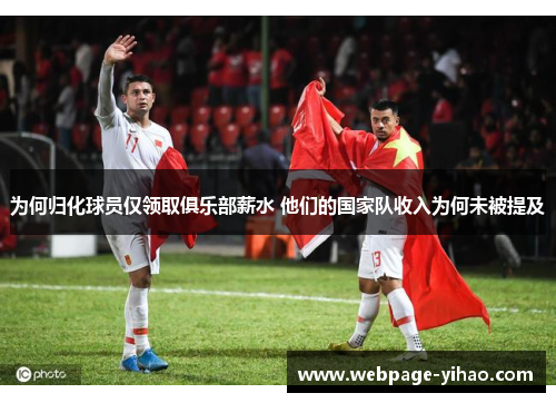 为何归化球员仅领取俱乐部薪水 他们的国家队收入为何未被提及