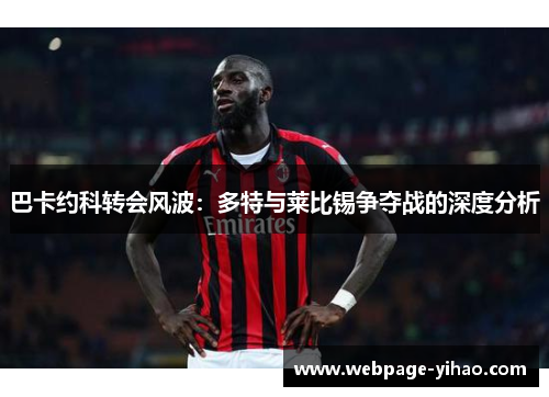 巴卡约科转会风波：多特与莱比锡争夺战的深度分析