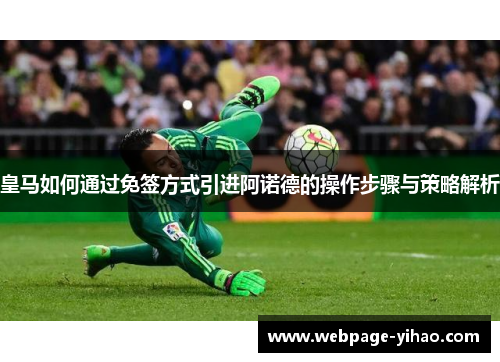 皇马如何通过免签方式引进阿诺德的操作步骤与策略解析