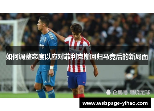如何调整态度以应对菲利克斯回归马竞后的新局面