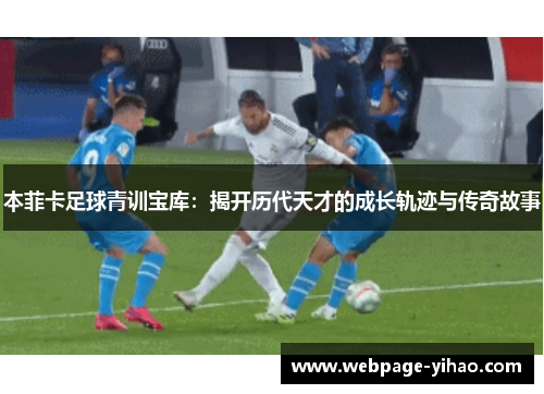 本菲卡足球青训宝库：揭开历代天才的成长轨迹与传奇故事