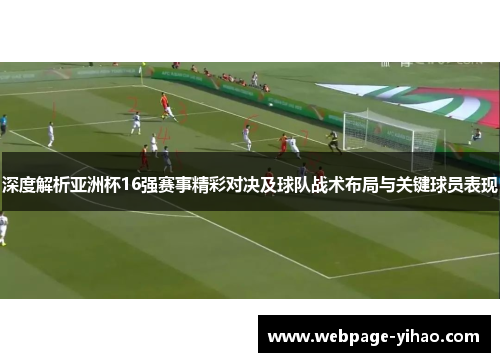 深度解析亚洲杯16强赛事精彩对决及球队战术布局与关键球员表现