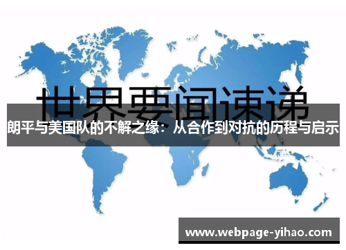 朗平与美国队的不解之缘：从合作到对抗的历程与启示