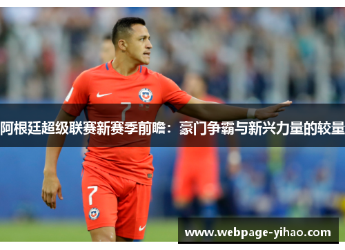 阿根廷超级联赛新赛季前瞻：豪门争霸与新兴力量的较量