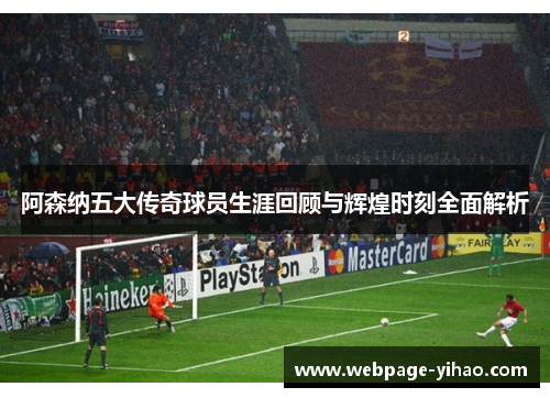 阿森纳五大传奇球员生涯回顾与辉煌时刻全面解析