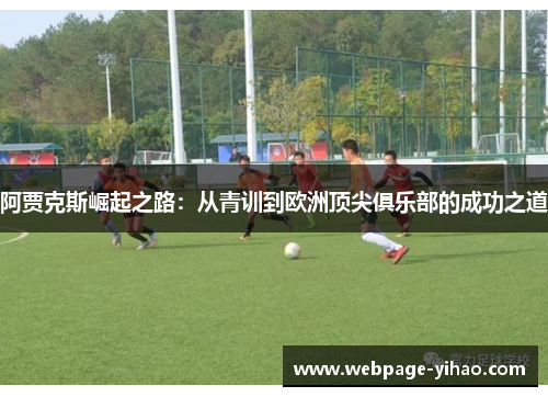 阿贾克斯崛起之路：从青训到欧洲顶尖俱乐部的成功之道