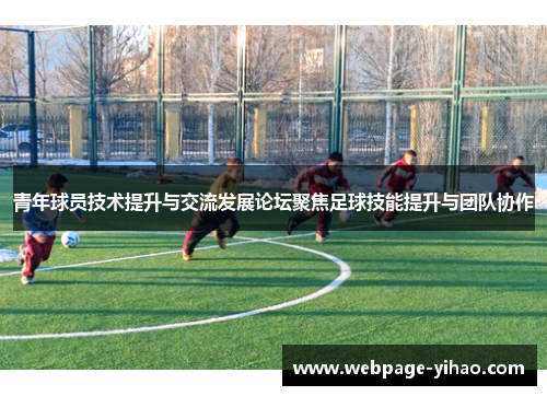 青年球员技术提升与交流发展论坛聚焦足球技能提升与团队协作