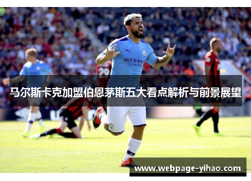 马尔斯卡克加盟伯恩茅斯五大看点解析与前景展望