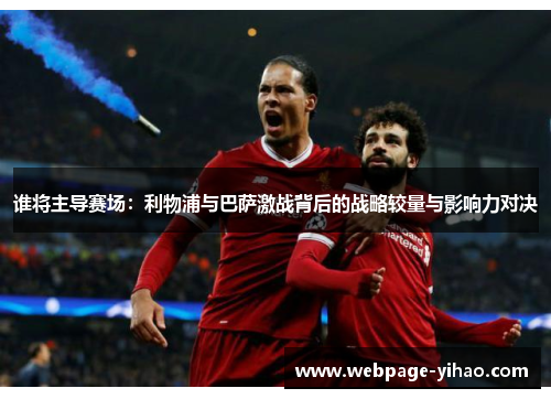 谁将主导赛场：利物浦与巴萨激战背后的战略较量与影响力对决