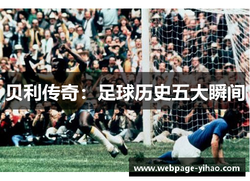 贝利传奇:足球历史五大瞬间 贝利传奇:足球历史五大瞬间