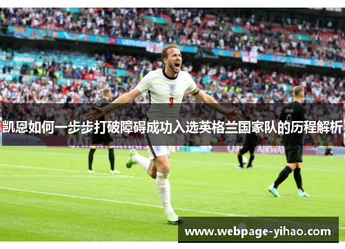 凯恩如何一步步打破障碍成功入选英格兰国家队的历程解析 凯恩如何一步步打破障碍成功入选英格兰国家队的历程解析