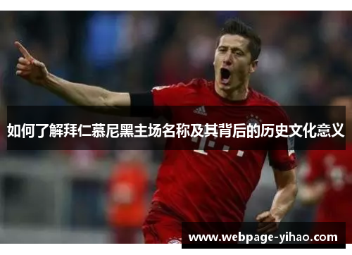 如何了解拜仁慕尼黑主场名称及其背后的历史文化意义