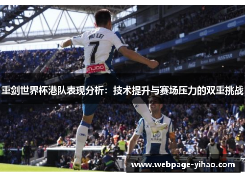重剑世界杯港队表现分析:技术提升与赛场压力的双重挑战 重剑世界杯港队表现分析:技术提升与赛场压力的双重挑战