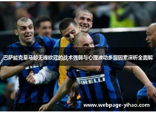 巴萨能克皇马却无缘欧冠的战术强弱与心理波动多层因素深析全面解