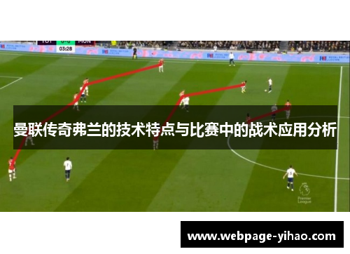 曼联传奇弗兰的技术特点与比赛中的战术应用分析