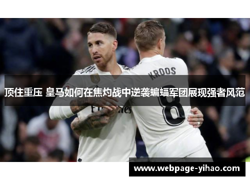 顶住重压 皇马如何在焦灼战中逆袭蝙蝠军团展现强者风范 顶住重压 皇马如何在焦灼战中逆袭蝙蝠军团展现强者风范