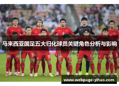 马来西亚国足五大归化球员关键角色分析与影响 马来西亚国足五大归化球员关键角色分析与影响