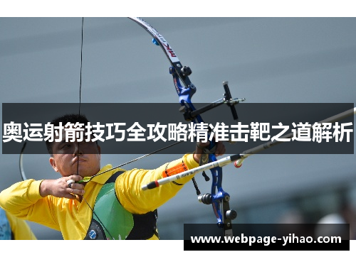 奥运射箭技巧全攻略精准击靶之道解析 奥运射箭技巧全攻略精准击靶之道解析