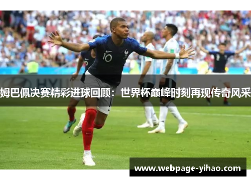 姆巴佩决赛精彩进球回顾:世界杯巅峰时刻再现传奇风采 姆巴佩决赛精彩进球回顾:世界杯巅峰时刻再现传奇风采