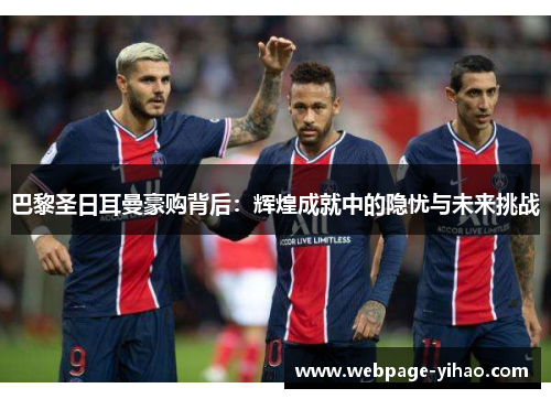 巴黎圣日耳曼豪购背后:辉煌成就中的隐忧与未来挑战 巴黎圣日耳曼豪购背后:辉煌成就中的隐忧与未来挑战