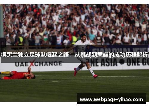 德黑兰独立足球队崛起之路：从挑战到荣耀的成功历程解析
